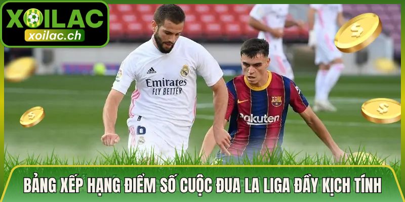 Bảng Xếp Hạng Điểm Số Cuộc Đua La Liga Đầy Kịch Tính