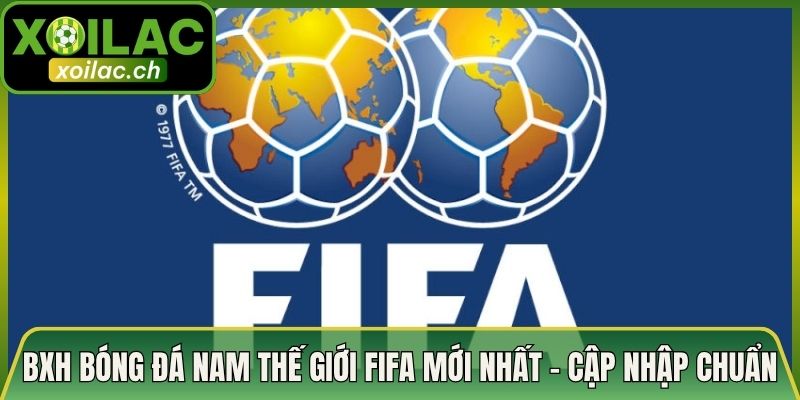 BXH Bóng Đá Nam Thế Giới FIFA Mới Nhất - Cập Nhập Chuẩn