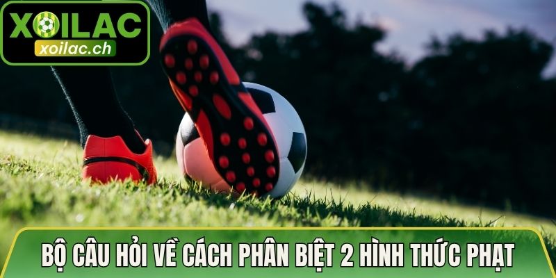 Nguyên nhân phải biết cách phân biệt hai loại đá phạt