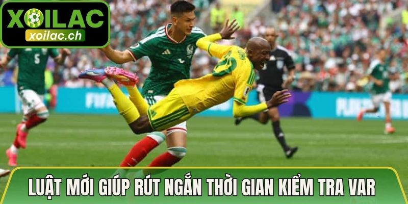 Luật mới giúp rút ngắn thời gian kiểm tra VAR 