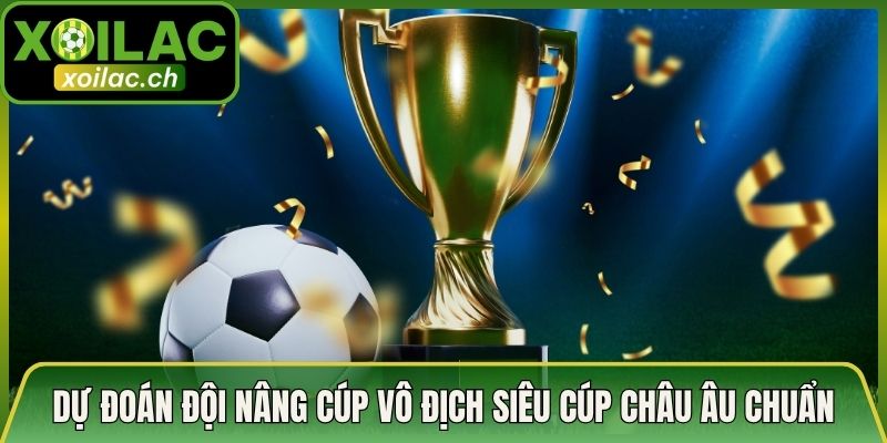 Dự Đoán Đội Nâng Cúp Vô Địch Siêu Cúp Châu Âu Chuẩn Nhất
