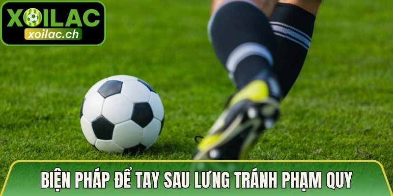 Hành Vi Bóng Chạm Tay Phạm Quy - Luật Thi Đấu Chi Tiết 4 Biện pháp để tay sau lưng tránh phạm quy