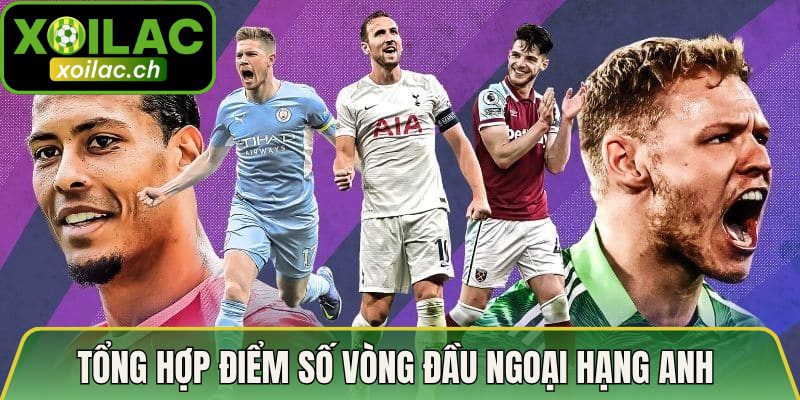 Tổng hợp điểm số vòng đầu Ngoại Hạng Anh 