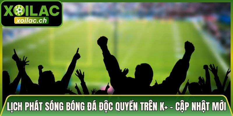 Lịch Phát Sóng Bóng Đá Độc Quyền Trên K+: Cập Nhật Mới