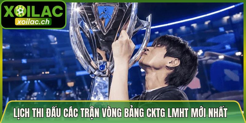 Lịch Thi Đấu Các Trận Vòng Bảng Cktg Lmht Mới Nhất 2026