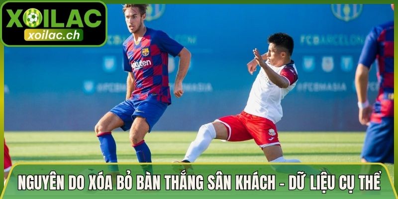 Nguyên Do Xóa Bỏ Bàn Thắng Sân Khách - Dữ Liệu Cụ Thể
