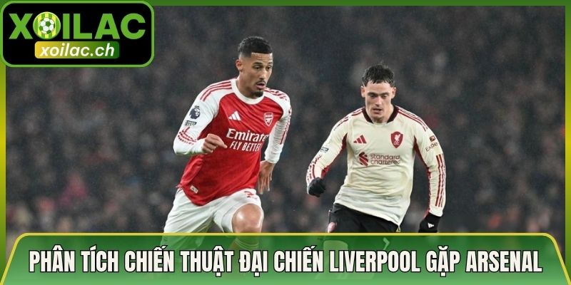 Phân Tích Chiến Thuật Đại Chiến Liverpool Gặp Arsenal Chuẩn
