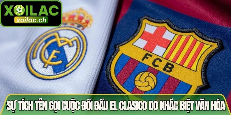 Sự tích tên gọi cuộc đối đầu El Clasico do khác biệt văn hóa