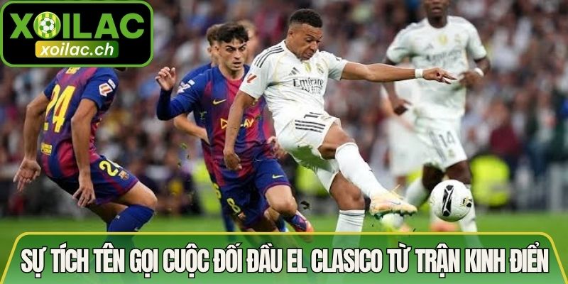Sự tích tên gọi cuộc đối đầu El Clasico từ trận kinh điển