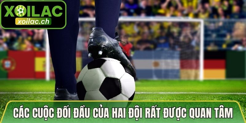 Các cuộc đối đầu của hai đội rất được quan tâm