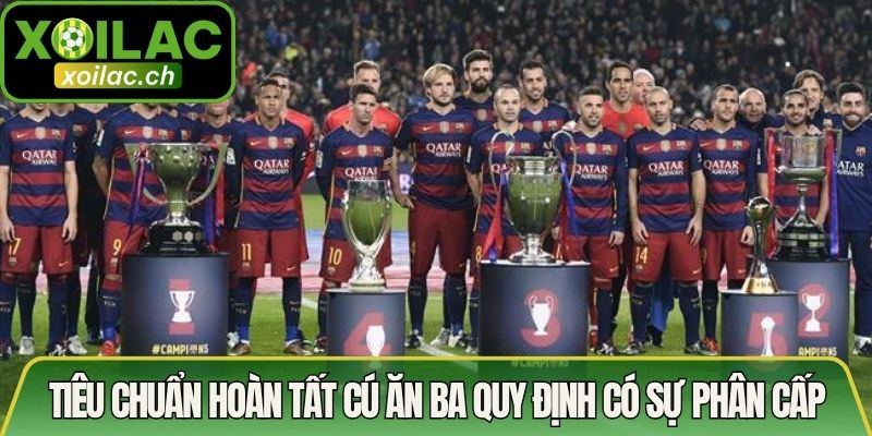 Tiêu Chuẩn Hoàn Tất Cú Ăn Ba Và Những Cột Mốc Lịch Sử 3 Tiêu chuẩn hoàn tất cú ăn ba quy định có sự phân cấp