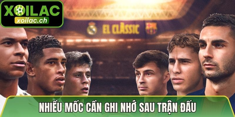 Tóm Tắt Diễn Biến Trận Siêu Kinh Điển El Clasico Đầy Đủ 4 Nhiều mốc cần ghi nhớ sau trận đấu