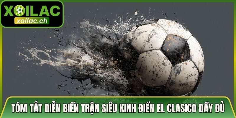 Tóm Tắt Diễn Biến Trận Siêu Kinh Điển El Clasico Đầy Đủ