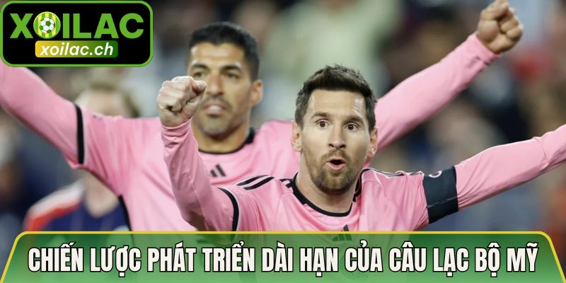 Tương Lai Thi Đấu Của Messi Ở Inter Miami - Hé Lộ Bất Ngờ 4 Chiến lược phát triển dài hạn của câu lạc bộ Mỹ