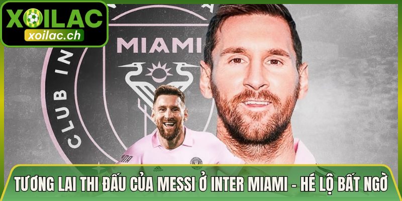 Tương Lai Thi Đấu Của Messi Ở Inter Miami - Hé Lộ Bất Ngờ